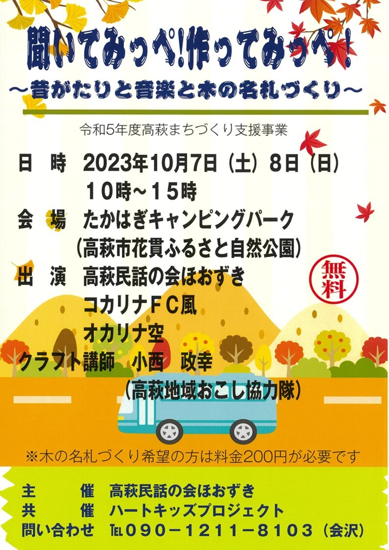 聞いてみっぺ！作ってみっぺ！～昔がたりと音楽と木の名札づくり～、令和5年度高萩まちづくり支援事業、日時 2023年10月7日（土）8日（日）10時～15時、会場 たかはぎキャンピングパーク（高萩市花貫ふるさと自然公園）、出演 高萩民話の会 ほおずき、コカリナFC風、オカリナ空、クラフト講師 小西 政幸（高萩地域おこし協力隊）、無料、※木の名札づくり希望の方は料金200円が必要です、主催 高萩民話の会 ほおずき、共催 ハートキッズプロジェクト、問い合わせ 電話番号：090-1211-8103（会沢）